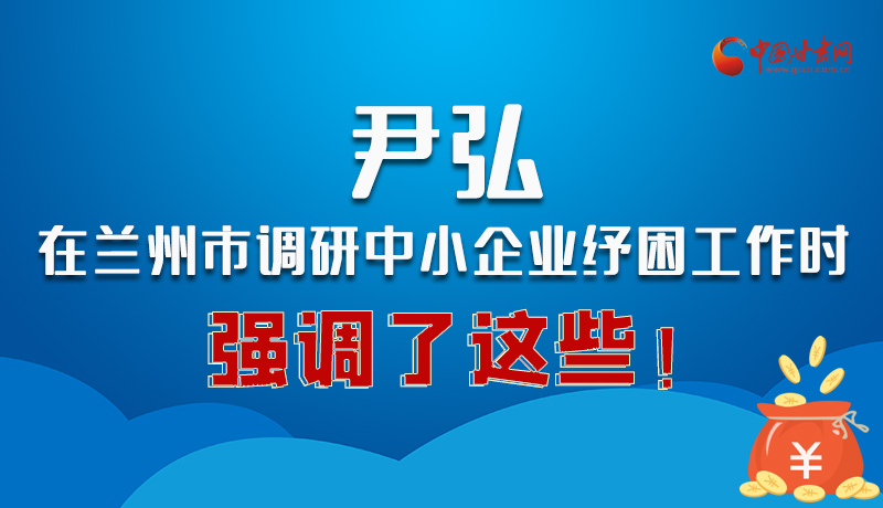 圖解|尹弘在蘭州市調研中小企業(yè)紓困工作時強調了這些！