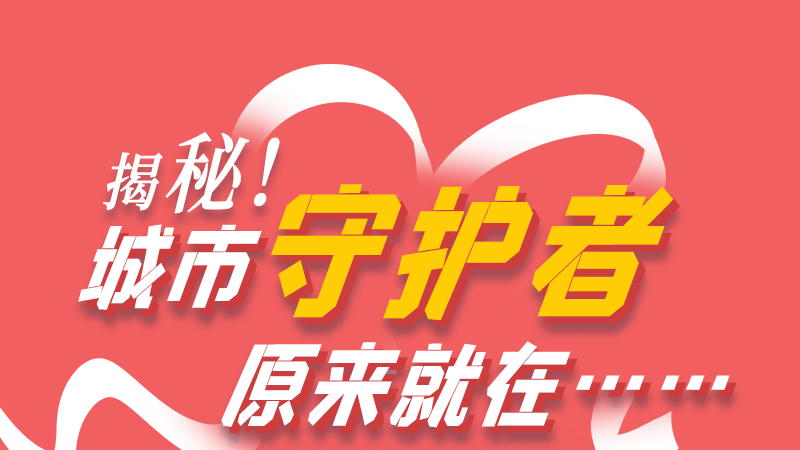 長(zhǎng)圖|揭秘！城市守護(hù)者原來(lái)就在……