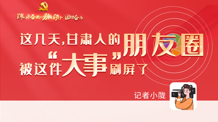 長圖|這幾天，甘肅人的朋友圈被這件大事刷屏了