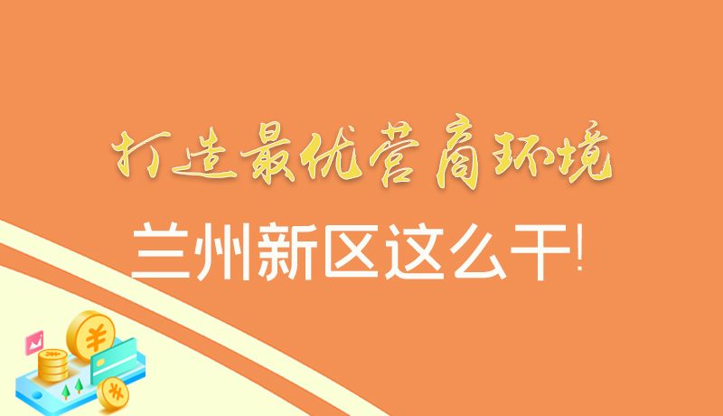 【甘快看】圖解|打造最優營商環境 蘭州新區這么干！