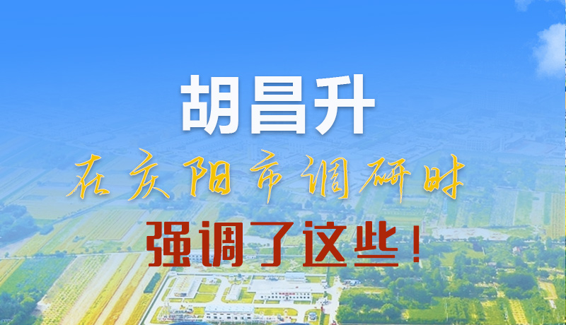【甘快看】圖解|胡昌升在慶陽市調研時強調了這些！