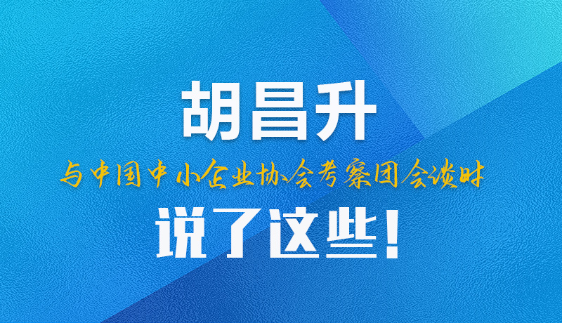 【甘快看】圖解|胡昌升與中國中小企業協會考察團會談時說了這些！