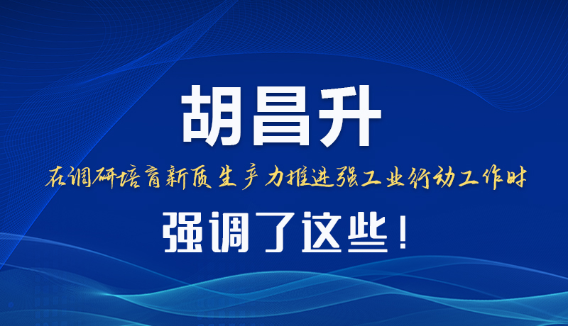 圖解|胡昌升在調(diào)研培育新質(zhì)生產(chǎn)力推進(jìn)強(qiáng)工業(yè)行動(dòng)工作時(shí)強(qiáng)調(diào)了這些！