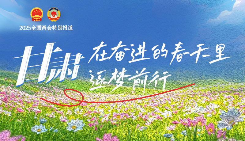 聚焦2025全國(guó)兩會(huì)|甘肅：在奮進(jìn)的春天里，逐夢(mèng)前行