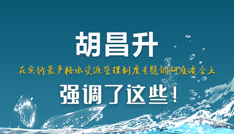 圖解|胡昌升在實行最嚴(yán)格水資源管理制度專題調(diào)研座談會上強(qiáng)調(diào)了這些！