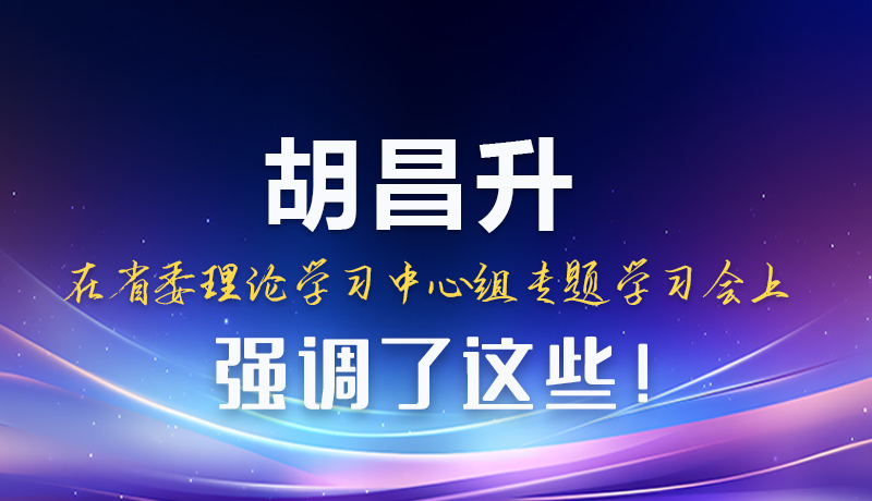 圖解|胡昌升在省委理論學習中心組專題學習會上強調了這些！